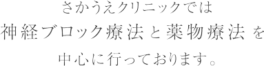 さかうえクリニックでは神経ブロック療法と薬物療法を中心に行っております